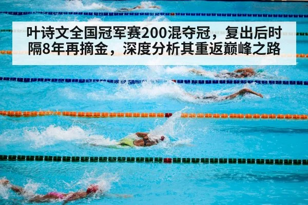 叶诗文全国冠军赛200混夺冠，复出后时隔8年再摘金，深度分析其重返巅峰之路
