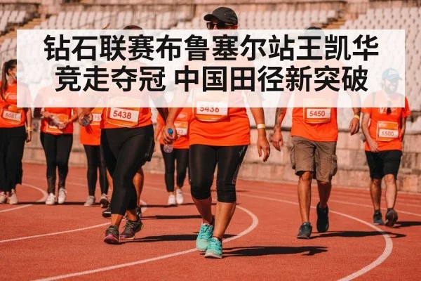 钻石联赛布鲁塞尔站王凯华竞走夺冠 中国田径新突破
