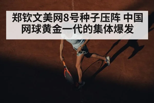 郑钦文美网8号种子压阵 中国网球黄金一代的集体爆发
