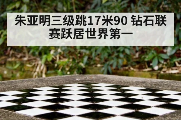 朱亚明三级跳17米90 钻石联赛跃居世界第一