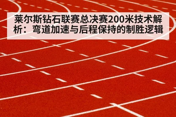 莱尔斯钻石联赛总决赛200米技术解析：弯道加速与后程保持的制胜逻辑 | ayx