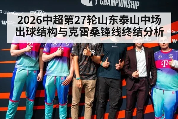 2026中超第27轮山东泰山中场出球结构与克雷桑锋线终结分析（ayx）